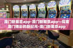 澳门新葡京app-澳门新葡京app—探索澳门博彩的新纪元-澳门新葡京app