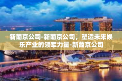 新葡京公司-新葡京公司，塑造未来娱乐产业的领军力量-新葡京公司