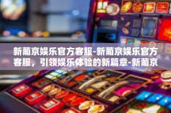 新葡京娱乐官方客服-新葡京娱乐官方客服，引领娱乐体验的新篇章-新葡京娱乐官方客服