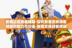 新葡京棋牌看牌器-探究新葡京棋牌看牌器的魅力与价值-新葡京棋牌看牌器