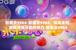 新葡京9964-新葡京9964，探索未知，感受无限可能的魅力-新葡京9964
