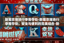 新葡京赌场行李寄存处-新葡京赌场行李寄存处，安全与便利的完美结合-新葡京赌场行李寄存处