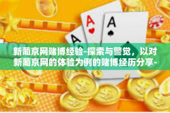 新葡京网赌博经验-探索与警觉，以对新葡京网的体验为例的赌博经历分享-新葡京网赌博经验