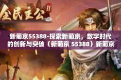 新葡京55388-探索新葡京，数字时代的创新与突破（新葡京 55388）新葡京55388
