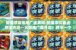 新葡京会员推广送房间-新葡京优惠点燃全市场—火爆推广盛开启！共享一个购房魅力的娱乐活动会员可以获得免费房间！新葡京会员推广送房间