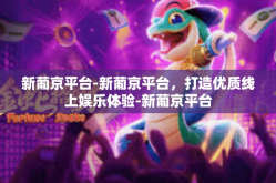 新葡京平台-新葡京平台，打造优质线上娱乐体验-新葡京平台