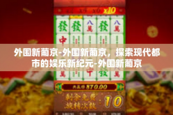 外围新葡京-外围新葡京，探索现代都市的娱乐新纪元-外围新葡京
