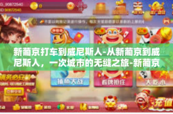 新葡京打车到威尼斯人-从新葡京到威尼斯人，一次城市的无缝之旅-新葡京打车到威尼斯人