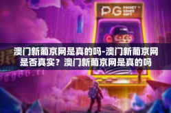 澳门新葡京网是真的吗-澳门新葡京网是否真实？澳门新葡京网是真的吗