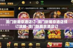 澳门新葡京酒店订-澳门新葡京酒店预订攻略-澳门新葡京酒店订
