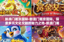 新澳门葡京国际-新澳门葡京国际，探索多元文化交融的魅力之地-新澳门葡京国际