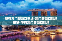 所有澳门新葡京赌场-澳门新葡京赌场概览-所有澳门新葡京赌场
