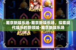 葡京新娱乐场-葡京新娱乐场，探索现代娱乐的新领域-葡京新娱乐场