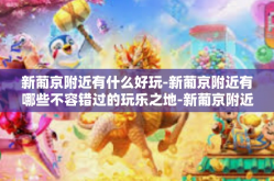 新葡京附近有什么好玩-新葡京附近有哪些不容错过的玩乐之地-新葡京附近有什么好玩