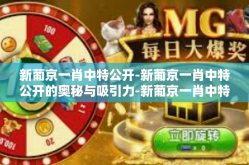 新葡京一肖中特公开-新葡京一肖中特公开的奥秘与吸引力-新葡京一肖中特公开