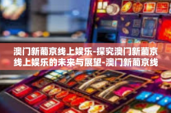 澳门新葡京线上娱乐-探究澳门新葡京线上娱乐的未来与展望-澳门新葡京线上娱乐