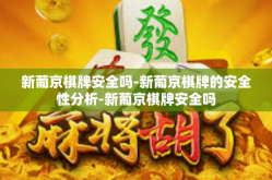 新葡京棋牌安全吗-新葡京棋牌的安全性分析-新葡京棋牌安全吗