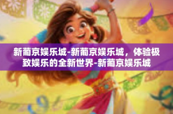 新葡京娱乐城-新葡京娱乐城，体验极致娱乐的全新世界-新葡京娱乐城