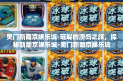 奥门新葡京娱乐城-璀璨的澳岛之旅，探秘新葡京娱乐城-奥门新葡京娱乐城