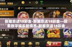 新葡京送18彩金-新葡京送18彩金—探索数字娱乐新境界-新葡京送18彩金