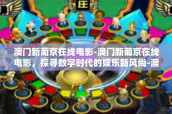 澳门新葡京在线电影-澳门新葡京在线电影，探寻数字时代的娱乐新风尚-澳门新葡京在线电影