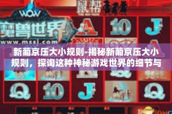 新葡京压大小规则-揭秘新葡京压大小规则，探询这种神秘游戏世界的细节与挑战-新葡京压大小规则