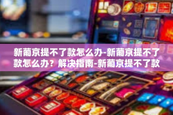 新葡京提不了款怎么办-新葡京提不了款怎么办？解决指南-新葡京提不了款怎么办