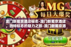 澳门新葡京酒店标志-澳门新葡京酒店，独特标志的魅力之旅-澳门新葡京酒店标志