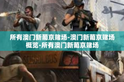 所有澳门新葡京赌场-澳门新葡京赌场概览-所有澳门新葡京赌场