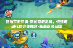 新葡京老品牌-新葡京老品牌，传统与现代的完美融合-新葡京老品牌