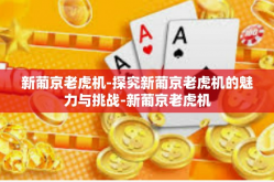 新葡京老虎机-探究新葡京老虎机的魅力与挑战-新葡京老虎机