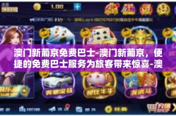 澳门新葡京免费巴士-澳门新葡京，便捷的免费巴士服务为旅客带来惊喜-澳门新葡京免费巴士