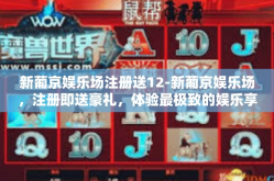 新葡京娱乐场注册送12-新葡京娱乐场，注册即送豪礼，体验最极致的娱乐享受-新葡京娱乐场注册送12