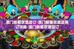 澳门新葡京酒店订-澳门新葡京酒店预订攻略-澳门新葡京酒店订