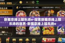 新葡京线上娱乐场o-探索新葡京线上娱乐场的世界-新葡京线上娱乐场o