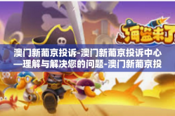 澳门新葡京投诉-澳门新葡京投诉中心—理解与解决您的问题-澳门新葡京投诉