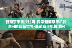 新葡京手机投注网-探索新葡京手机投注网的崭新世界-新葡京手机投注网