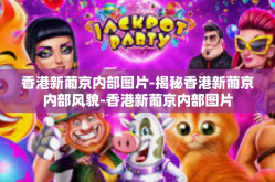 香港新葡京内部图片-揭秘香港新葡京内部风貌-香港新葡京内部图片