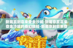 新葡京到喜来登金沙城-新葡京至喜来登金沙城的奇幻旅程-新葡京到喜来登金沙城