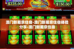 澳门新葡京住宿-澳门新葡京住宿体验分享-澳门新葡京住宿
