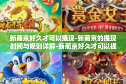 新葡京好久才可以提现-新葡京的提现时间与规则详解-新葡京好久才可以提现