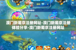 澳门新葡京注册网址-澳门新葡京注册体验分享-澳门新葡京注册网址