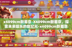 x6099cm新葡京-X6099cm新葡京，探索未来娱乐的新纪元-x6099cm新葡京