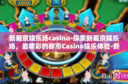新葡京娱乐场casino-探索新葡京娱乐场，最精彩的都市Casino娱乐体验-新葡京娱乐场casino