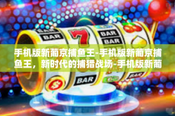 手机版新葡京捕鱼王-手机版新葡京捕鱼王，新时代的捕猎战场-手机版新葡京捕鱼王