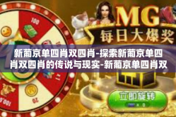 新葡京单四肖双四肖-探索新葡京单四肖双四肖的传说与现实-新葡京单四肖双四肖