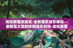类似新葡京娱乐-全新葡京娱乐体验—重新定义你的休闲娱乐时光-类似新葡京娱乐