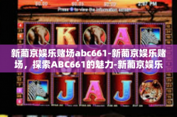新葡京娱乐赌场abc661-新葡京娱乐赌场，探索ABC661的魅力-新葡京娱乐赌场abc661