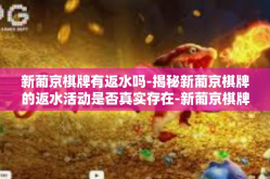 新葡京棋牌有返水吗-揭秘新葡京棋牌的返水活动是否真实存在-新葡京棋牌有返水吗