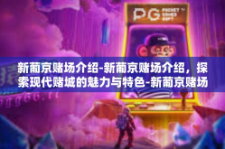新葡京赌场介绍-新葡京赌场介绍，探索现代赌城的魅力与特色-新葡京赌场介绍